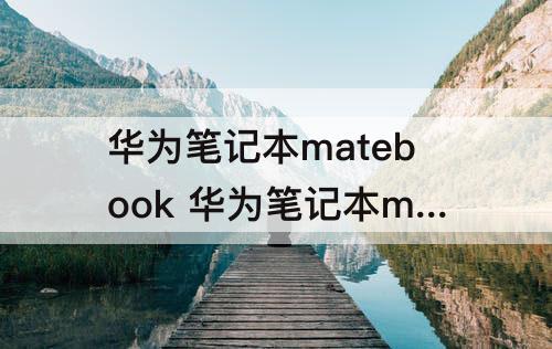 华为笔记本matebook 华为笔记本matebook13配置参数