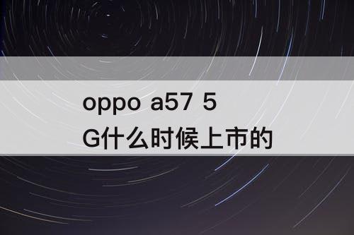 oppo a57 5G什么时候上市的