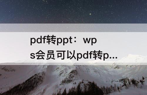 pdf转ppt：wps会员可以pdf转ppt吗