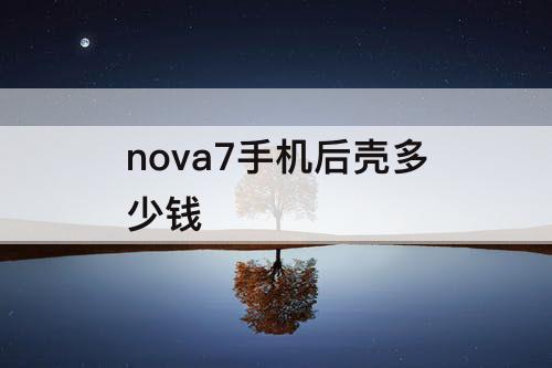 nova7手机后壳多少钱