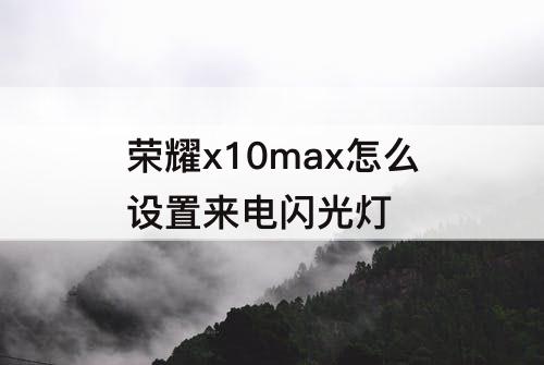 荣耀x10max怎么设置来电闪光灯