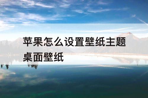 苹果怎么设置壁纸主题桌面壁纸