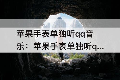 苹果手表单独听qq音乐：苹果手表单独听qq音乐声音太小