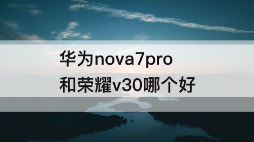 华为nova7pro和荣耀v30哪个好