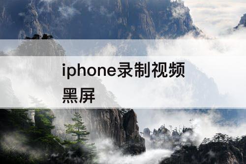 iphone录制视频黑屏