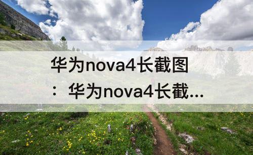 华为nova4长截图：华为nova4长截图怎么操作