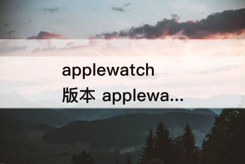 applewatch版本 applewatch版本更新